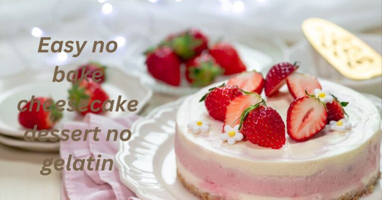 Easy no bake cheesecake dessert no gelatin:Complete Guide